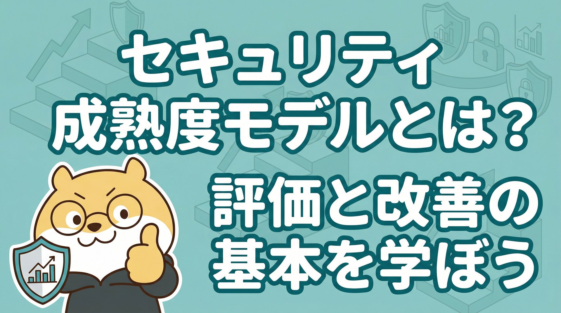 セキュリティ成熟度モデルとは？評価と改善の基本を学ぼう