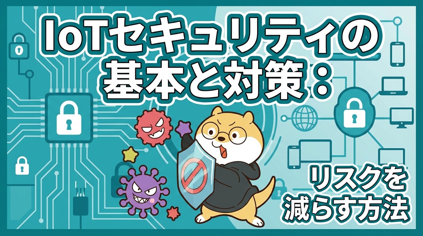 IoTセキュリティの基本と対策：リスクを減らす方法