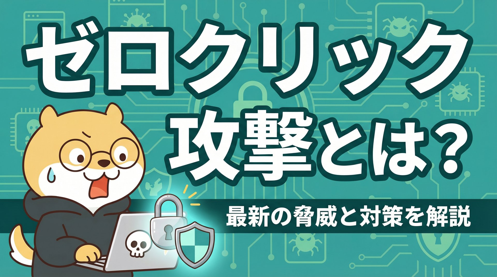 ゼロクリック攻撃とは？最新の脅威と対策を解説