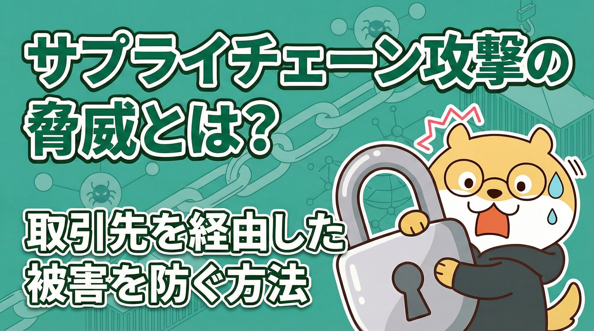 サプライチェーン攻撃の脅威とは？取引先を経由した被害を防ぐ方法