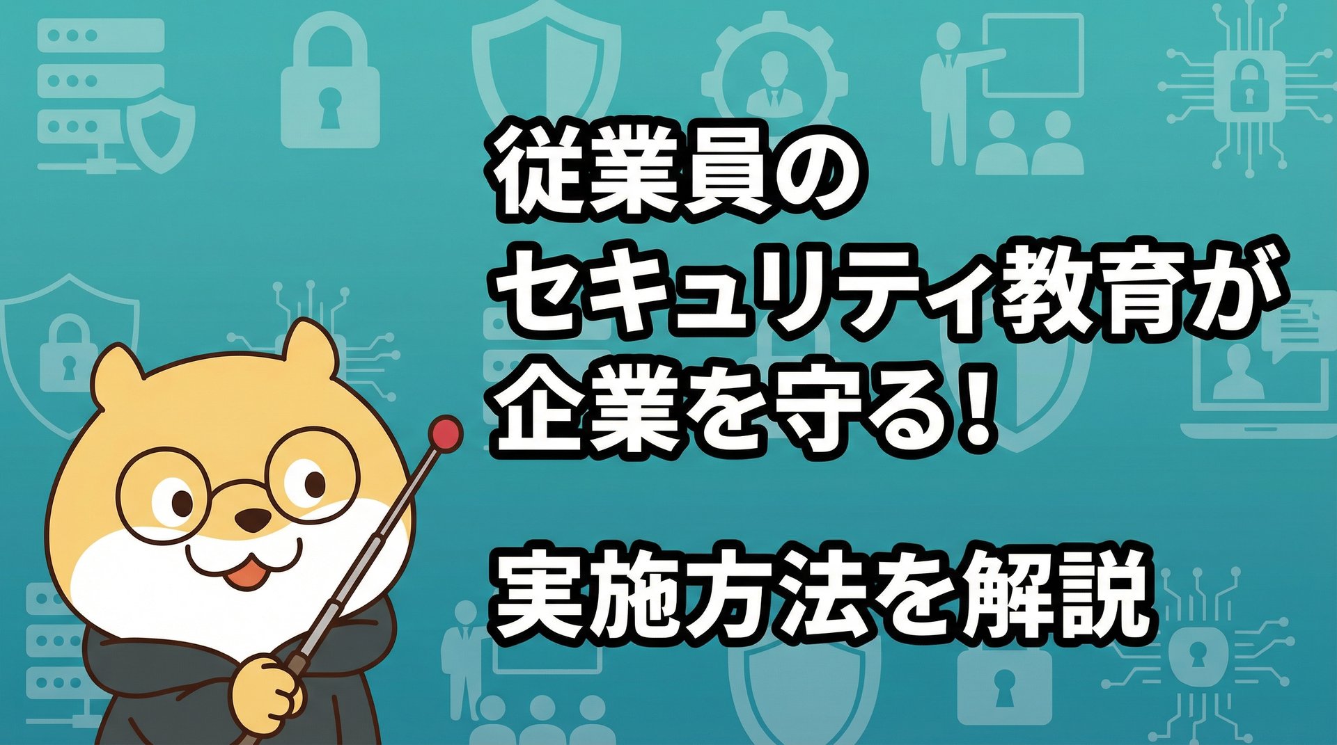従業員のセキュリティ教育が企業を守る！実施方法を解説