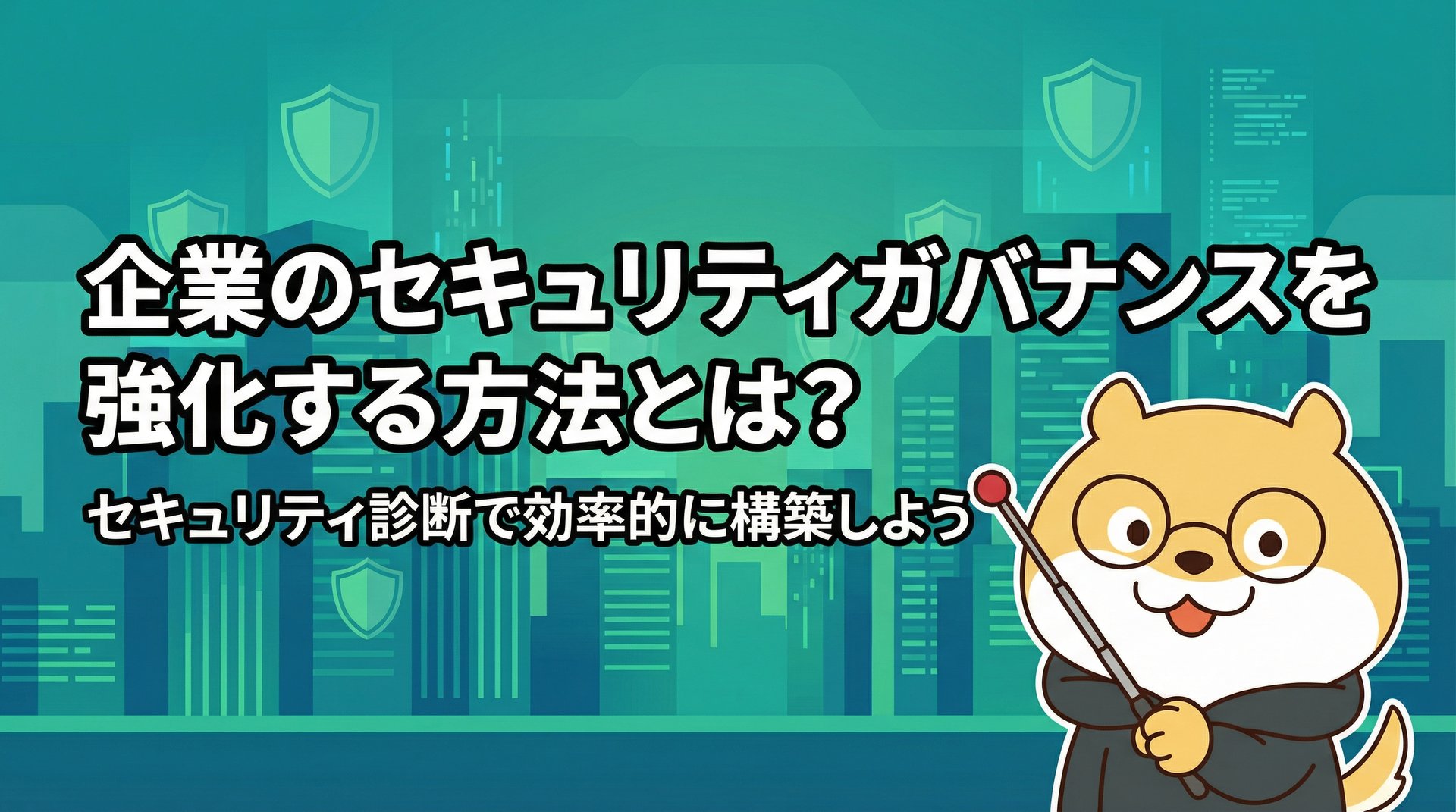 企業のセキュリティガバナンスを強化する方法とは？セキュリティ診断で効率的に構築しよう