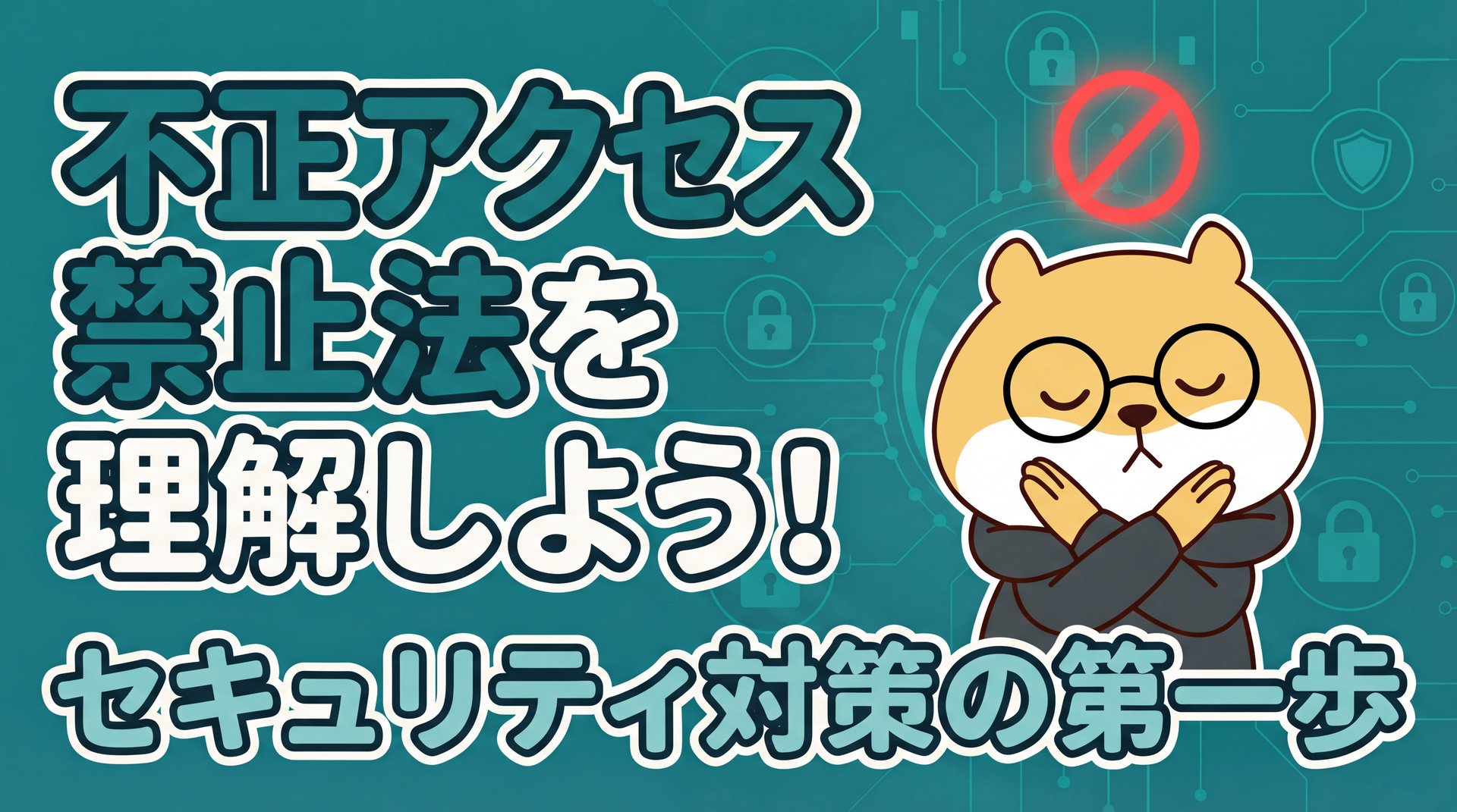 不正アクセス禁止法を理解しよう！セキュリティ対策の第一歩