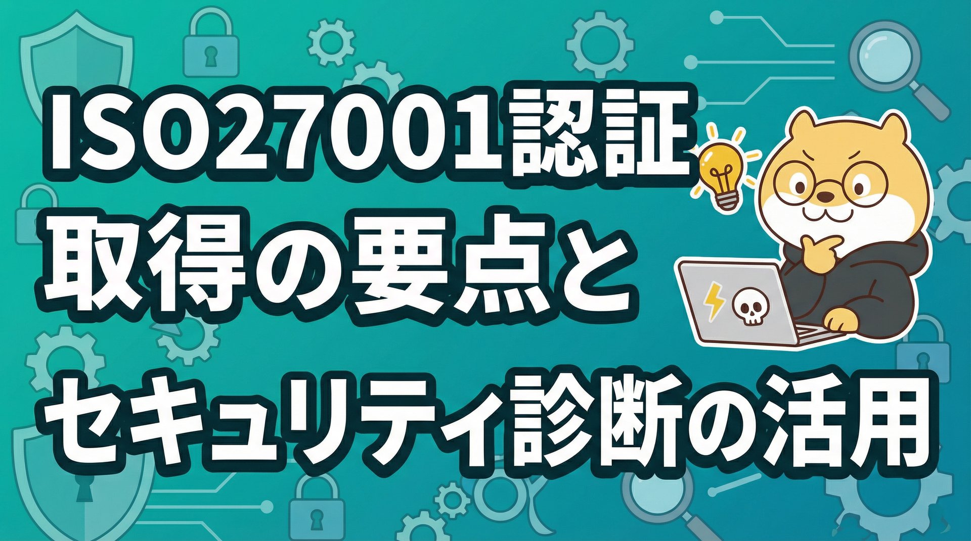 ISO27001認証取得の要点とセキュリティ診断の活用