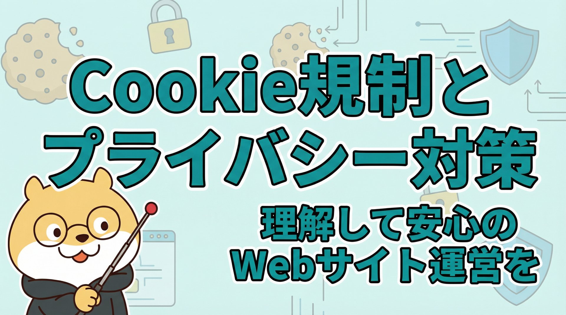 Cookie規制とプライバシー対策｜理解して安心のWebサイト運営を