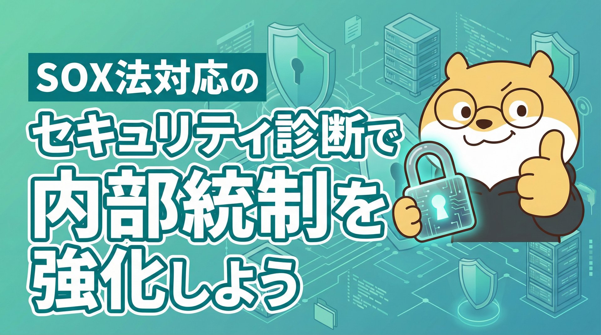 SOX法対応のセキュリティ診断で内部統制を強化しよう