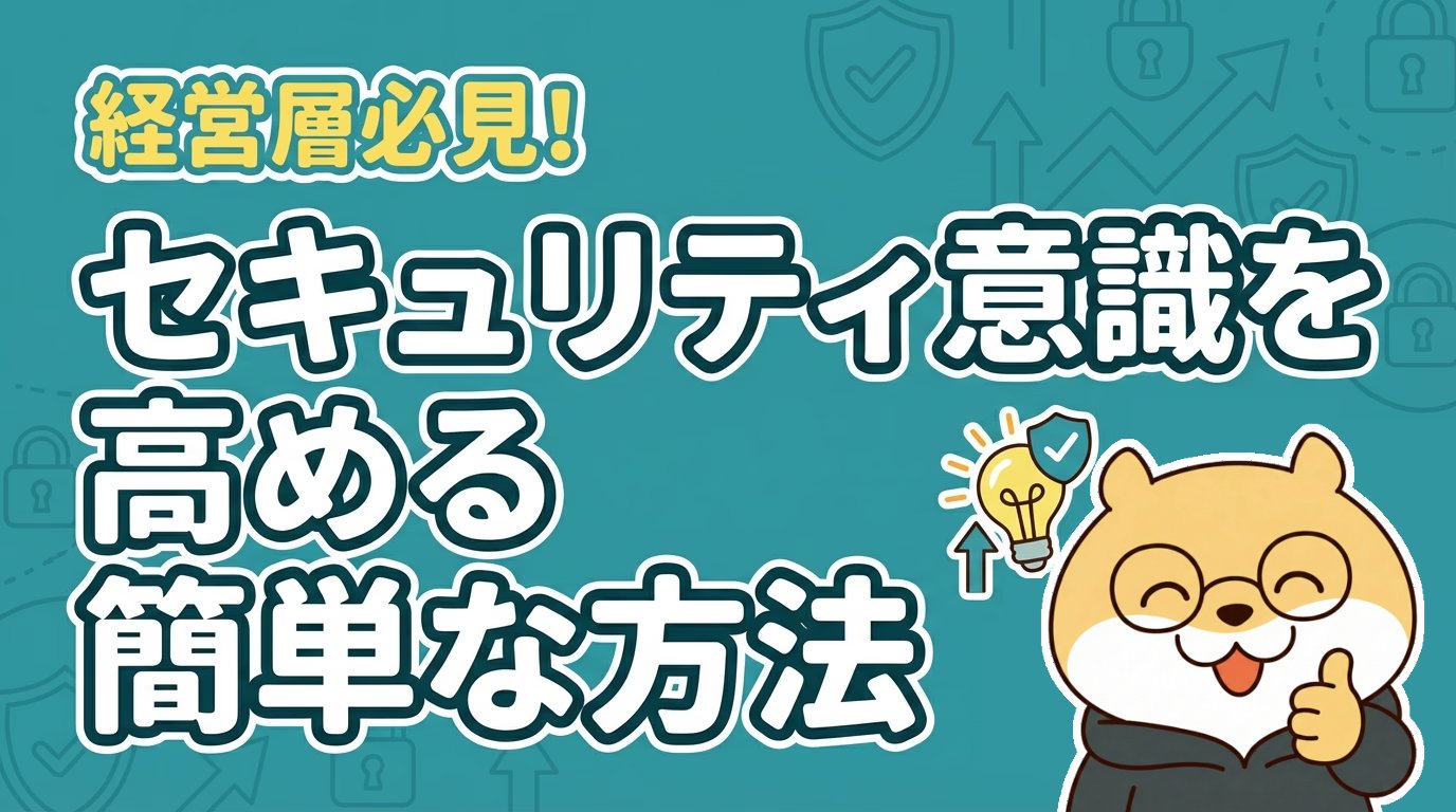 経営層必見！セキュリティ意識を高める簡単な方法