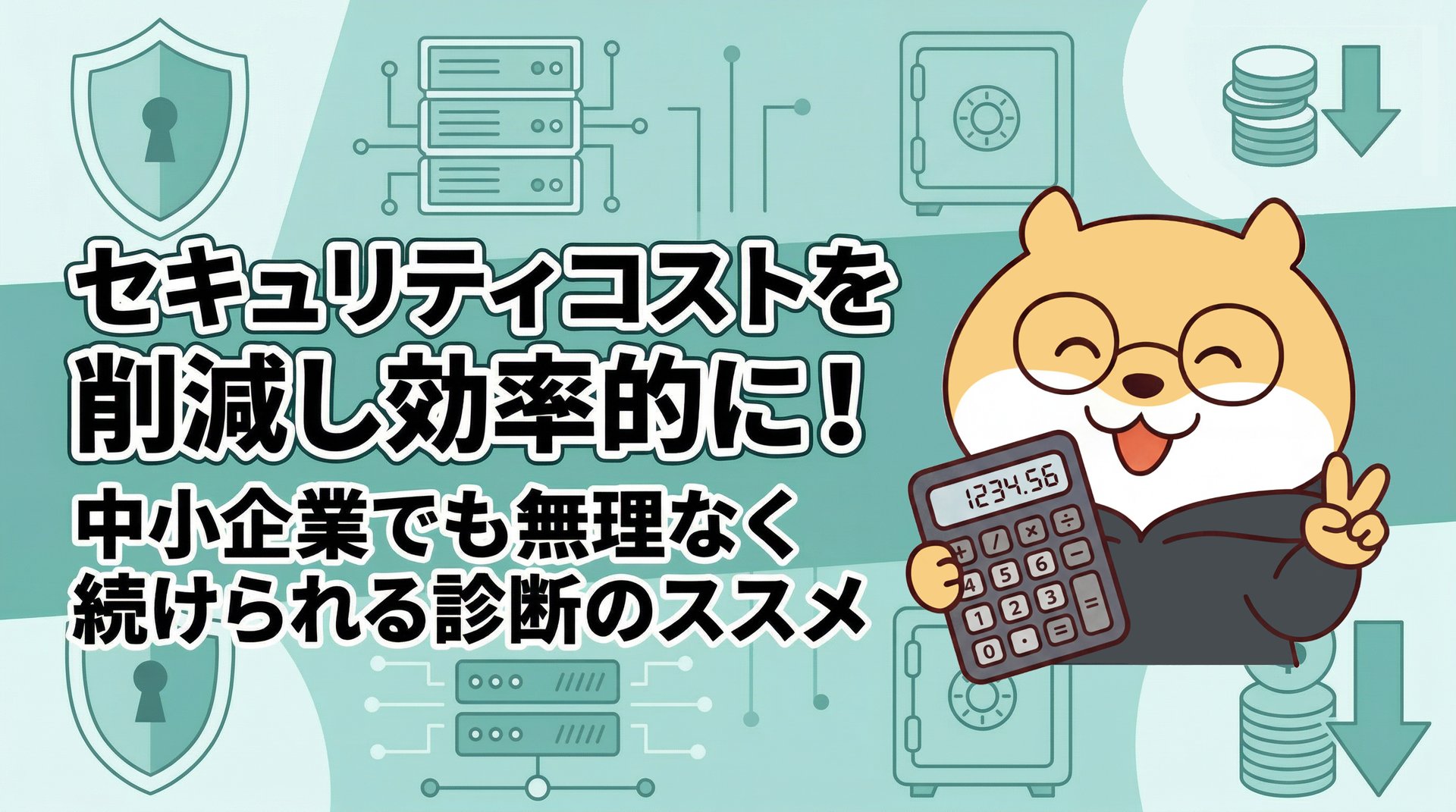 セキュリティコストを削減し効率的に！中小企業でも無理なく続けられる診断のススメ