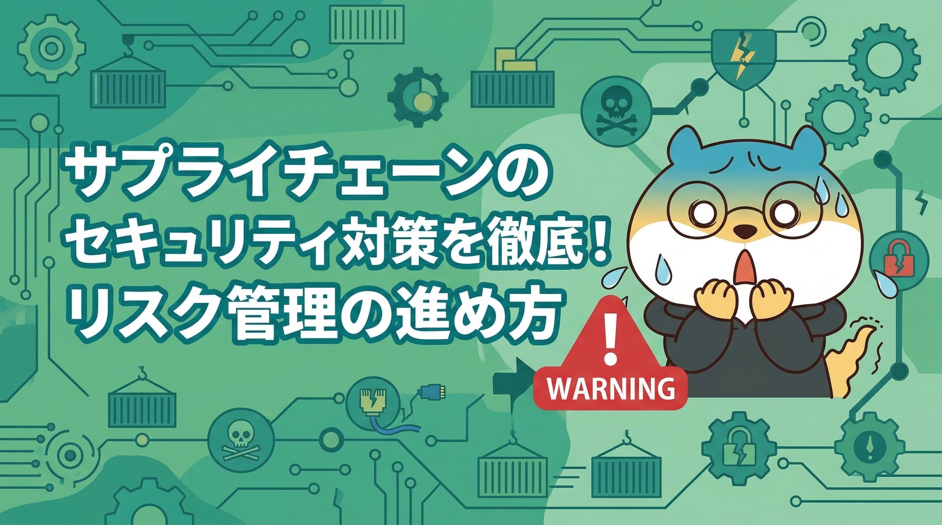 サプライチェーンのセキュリティ対策を徹底！リスク管理の進め方