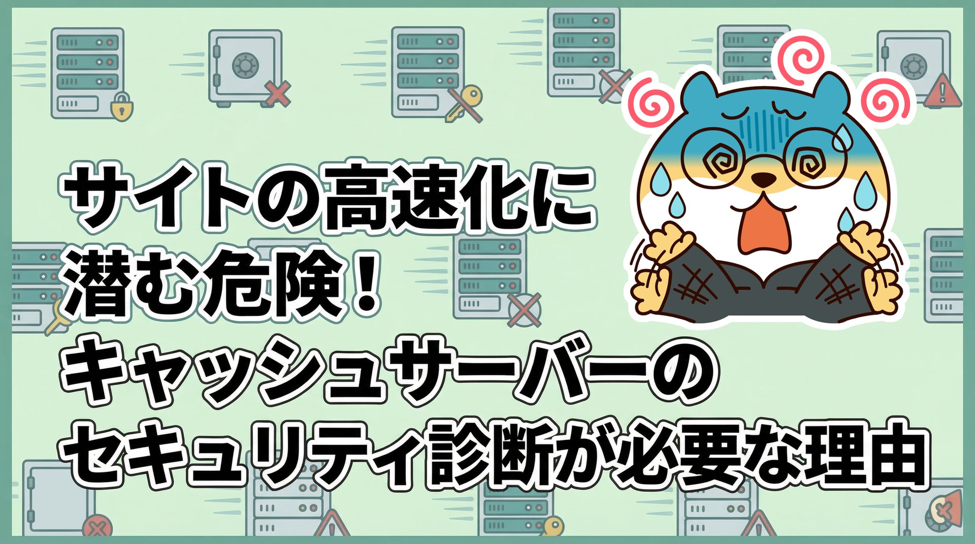 サイトの高速化に潜む危険！キャッシュサーバーのセキュリティ診断が必要な理由